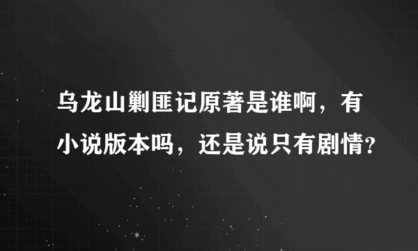 乌龙山剿匪记原著是谁啊，有小说版本吗，还是说只有剧情？