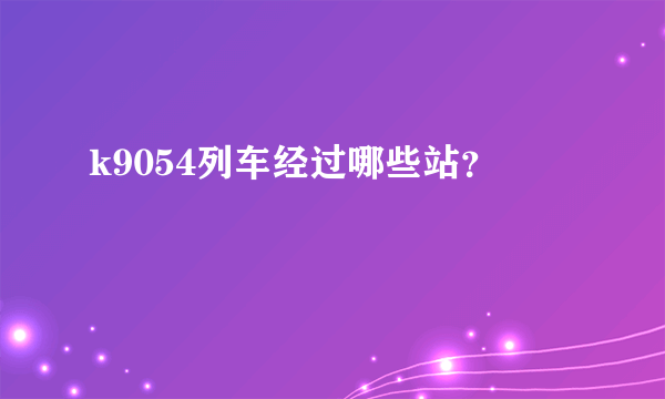 k9054列车经过哪些站？