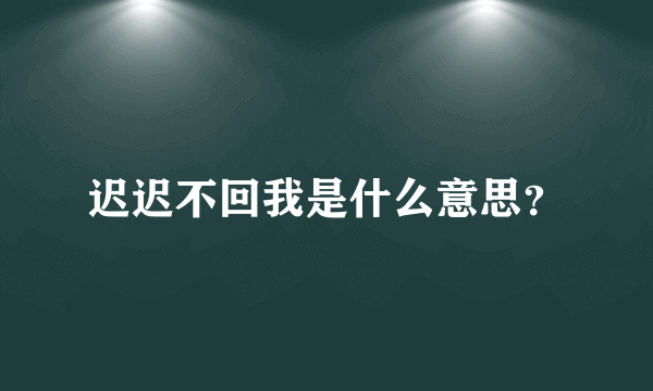 迟迟不回我是什么意思？