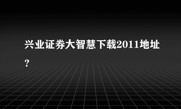 兴业证券大智慧下载2011地址？