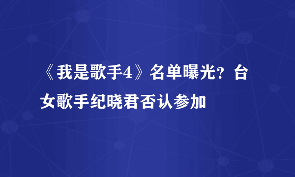 《我是歌手4》名单曝光？台女歌手纪晓君否认参加