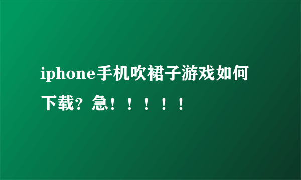 iphone手机吹裙子游戏如何下载？急！！！！！