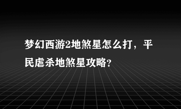 梦幻西游2地煞星怎么打，平民虐杀地煞星攻略？