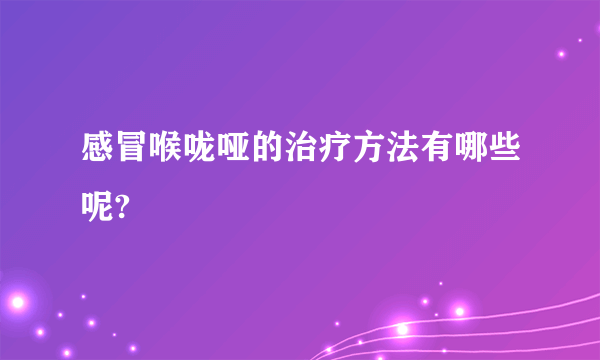 感冒喉咙哑的治疗方法有哪些呢?