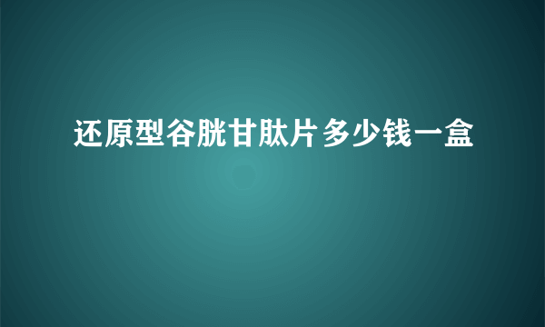 还原型谷胱甘肽片多少钱一盒