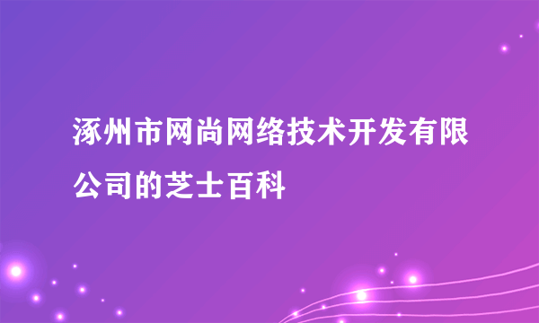 涿州市网尚网络技术开发有限公司的芝士百科