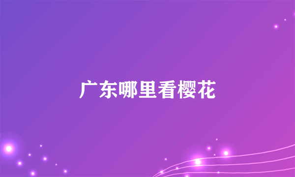 广东哪里看樱花