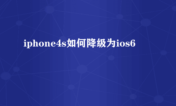 iphone4s如何降级为ios6