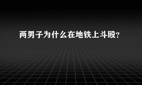 两男子为什么在地铁上斗殴？