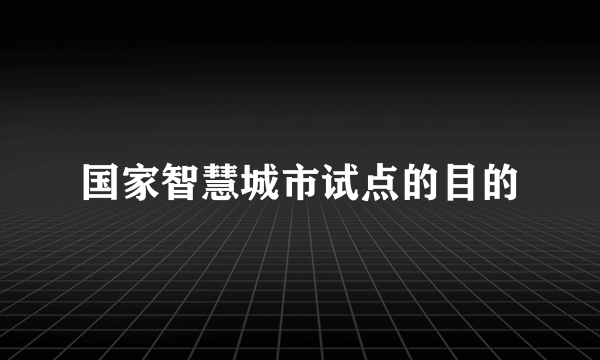 国家智慧城市试点的目的