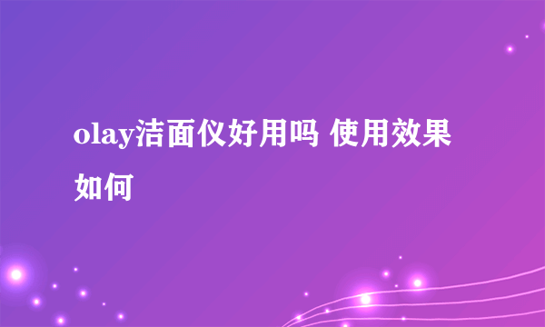 olay洁面仪好用吗 使用效果如何