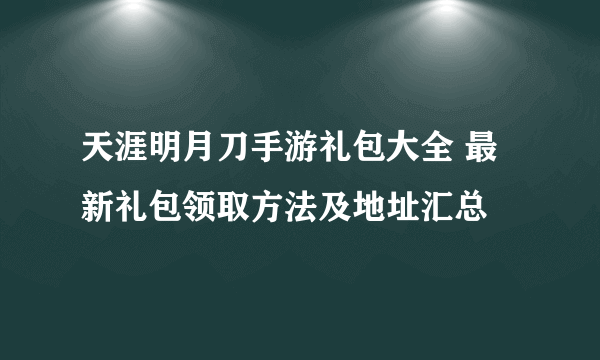 天涯明月刀手游礼包大全 最新礼包领取方法及地址汇总