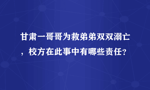 甘肃一哥哥为救弟弟双双溺亡，校方在此事中有哪些责任？