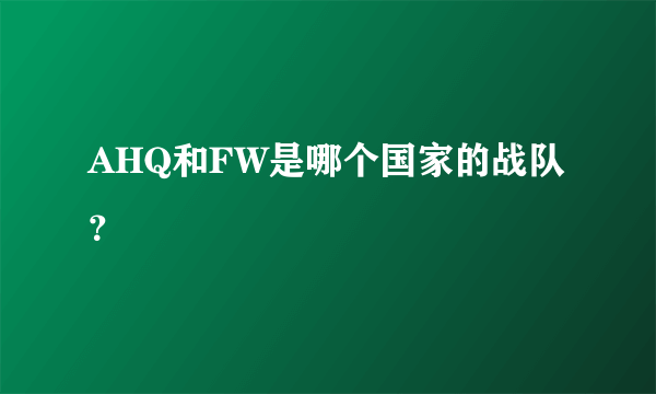 AHQ和FW是哪个国家的战队？