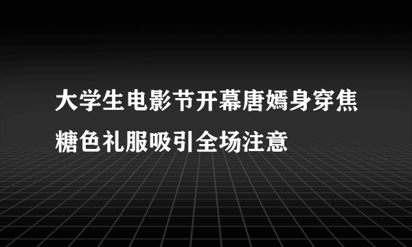 大学生电影节开幕唐嫣身穿焦糖色礼服吸引全场注意