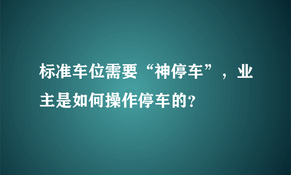 标准车位需要“神停车”，业主是如何操作停车的？