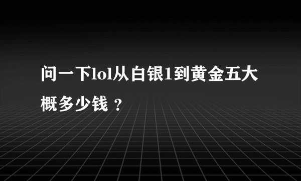 问一下lol从白银1到黄金五大概多少钱 ？