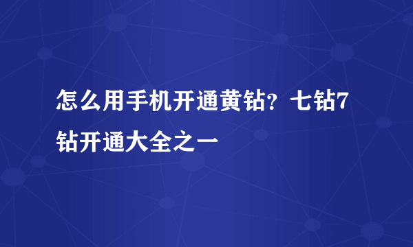 怎么用手机开通黄钻？七钻7钻开通大全之一