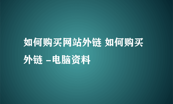 如何购买网站外链 如何购买外链 -电脑资料