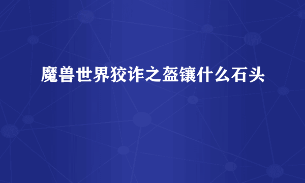 魔兽世界狡诈之盔镶什么石头