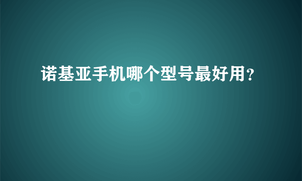 诺基亚手机哪个型号最好用？