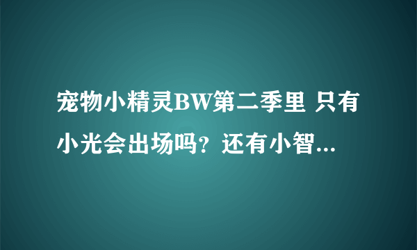 宠物小精灵BW第二季里 只有小光会出场吗？还有小智以前所收服的月桂叶、小锯鳄、妙蛙种子等等会出场吗？