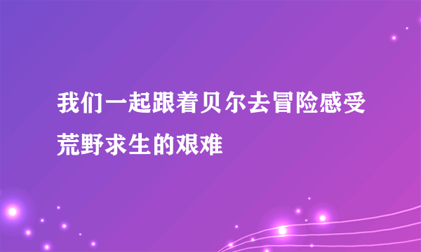 我们一起跟着贝尔去冒险感受荒野求生的艰难