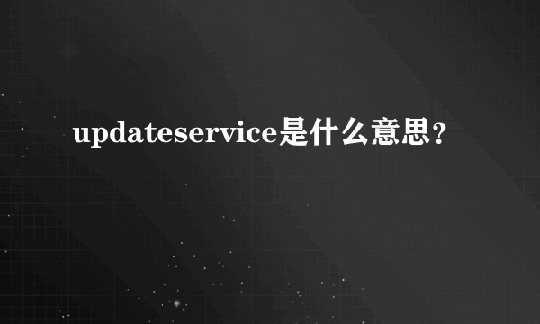 updateservice是什么意思？