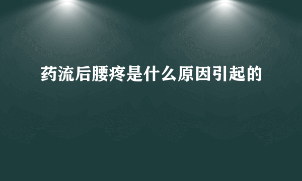 药流后腰疼是什么原因引起的