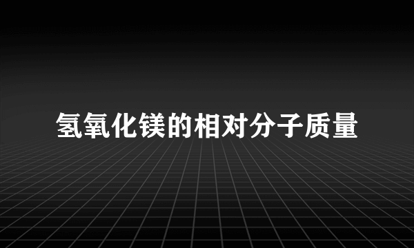 氢氧化镁的相对分子质量