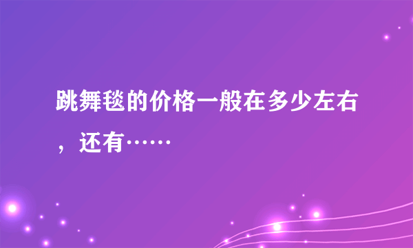 跳舞毯的价格一般在多少左右，还有……