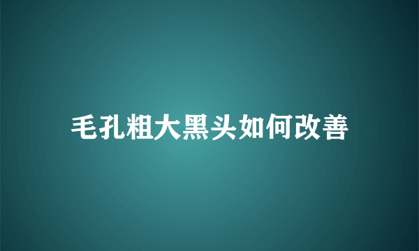 毛孔粗大黑头如何改善