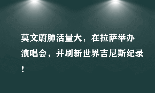 莫文蔚肺活量大，在拉萨举办演唱会，并刷新世界吉尼斯纪录！