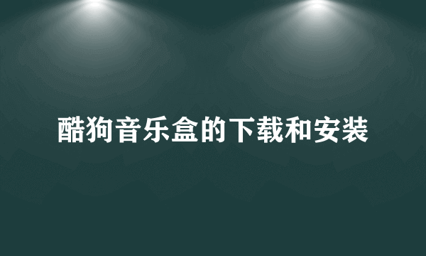 酷狗音乐盒的下载和安装