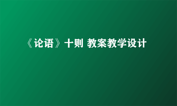 《论语》十则 教案教学设计