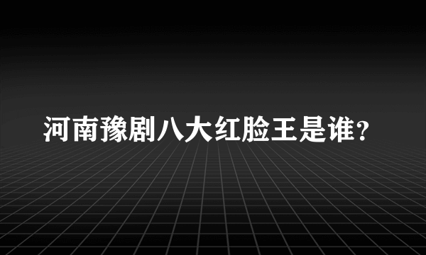 河南豫剧八大红脸王是谁？