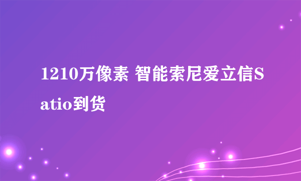 1210万像素 智能索尼爱立信Satio到货