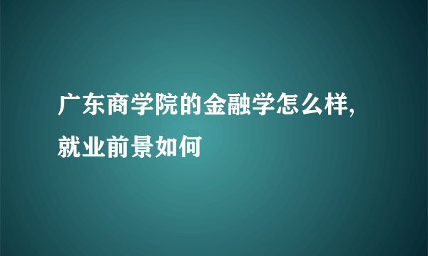 广东商学院的金融学怎么样,就业前景如何