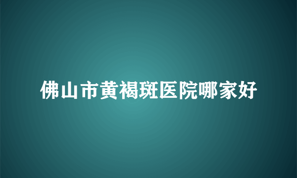 佛山市黄褐斑医院哪家好