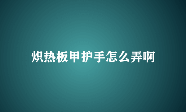 炽热板甲护手怎么弄啊