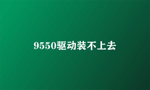 9550驱动装不上去