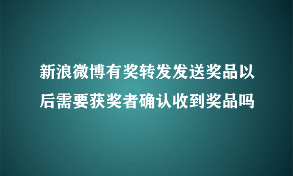 新浪微博有奖转发发送奖品以后需要获奖者确认收到奖品吗