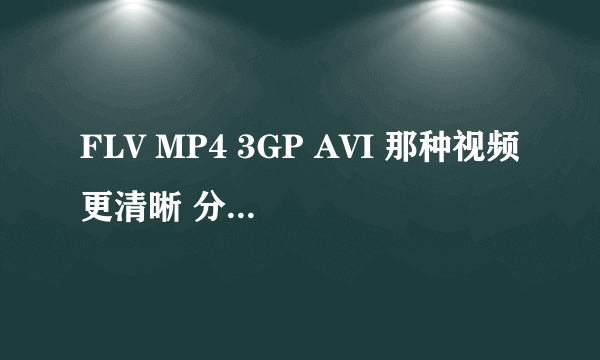 FLV MP4 3GP AVI 那种视频更清晰 分辨率最高