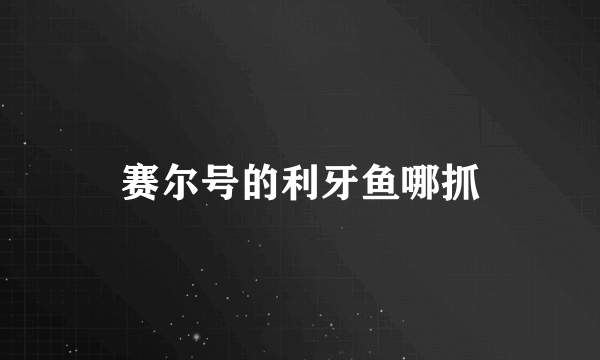 赛尔号的利牙鱼哪抓