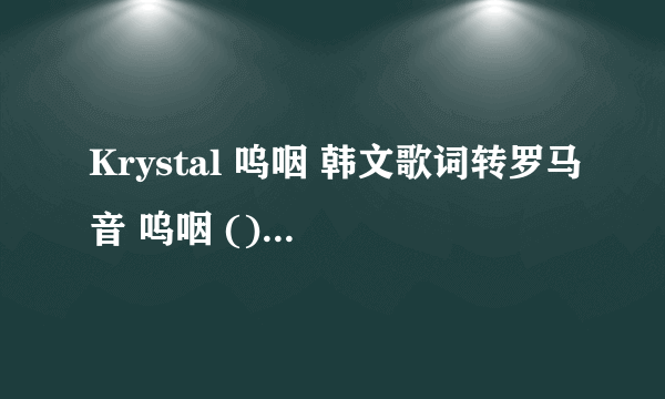 Krystal 呜咽 韩文歌词转罗马音 呜咽 () 作词 : 作曲 : 编曲 :