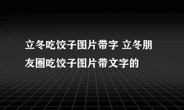 立冬吃饺子图片带字 立冬朋友圈吃饺子图片带文字的