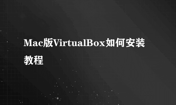 Mac版VirtualBox如何安装教程