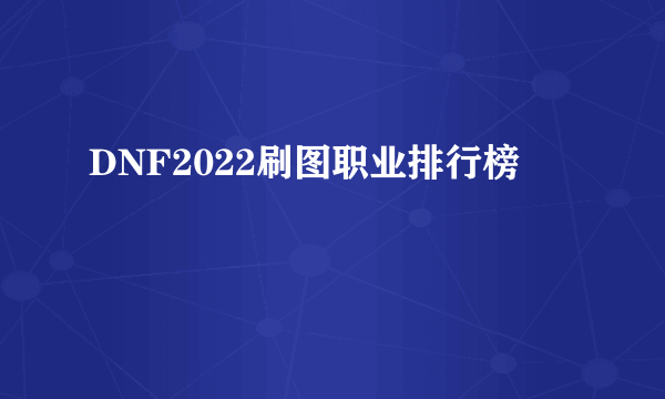 DNF2022刷图职业排行榜