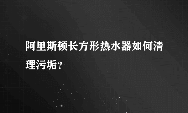 阿里斯顿长方形热水器如何清理污垢？