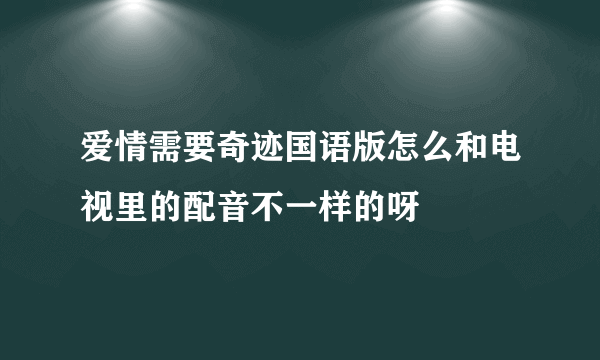 爱情需要奇迹国语版怎么和电视里的配音不一样的呀